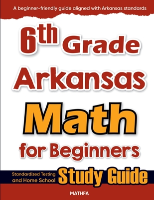 6th Grade Arkansas Math for Beginners: Standardized Testing and Home School Study Guide - Eslamian, Hamid