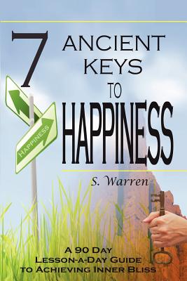 7 Ancient Keys to Happiness: A 90 Day, Lesson-a-Day Guide to Achieving Inner-Bliss - Warren, S