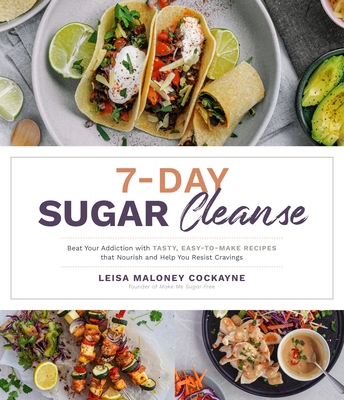 7-Day Sugar Cleanse: Beat Your Addiction with Tasty, Easy-To-Make Recipes That Nourish and Help You Resist Cravings - Maloney Cockayne, Leisa