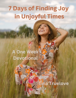 7 Days of Finding Joy in Unjoyful Times: A One Week Devotional - Truelove, Tina