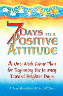 7 Days to a Positive Attitude: A One-Week Game Plan for Beginning the Journey Toward Brighter Days