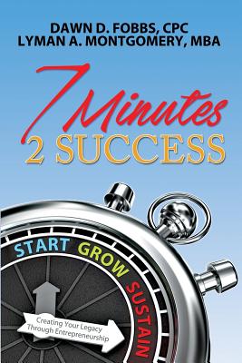 7 Minutes 2 Success: Creating Your Legacy Through Entrepreneurship - Montgomery Mba, Lyman a, and Fobbs Cpc, Dawn D