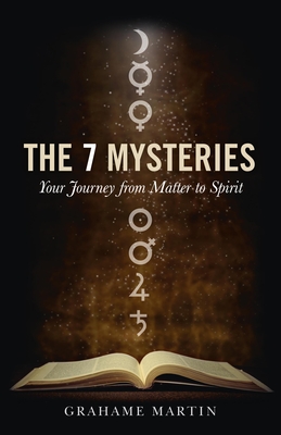 7 Mysteries, The - Your Journey from Matter to Spirit - Martin, Grahame