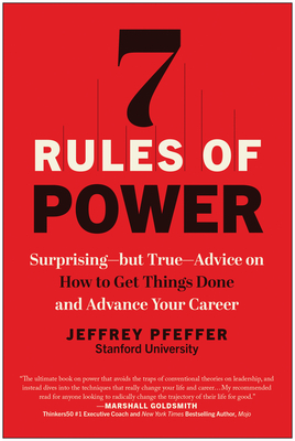 7 Rules of Power: Surprising--But True--Advice on How to Get Things Done and Advance Your Career - Pfeffer, Jeffrey