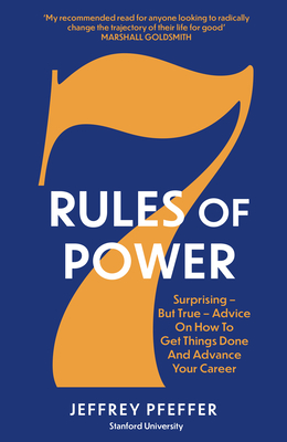 7 Rules of Power: Surprising - But True - Advice on How to Get Things Done and Advance Your Career - Pfeffer, Jeffrey