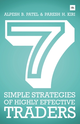 7 Simple Strategies of Highly Effective Traders: Winning Technical Analysis Strategies That You Can Put Into Practice Right Now - Patel, Alpesh B, and Kiri, Paresh H