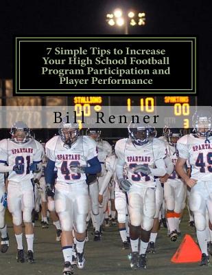 7 Simple Tips to Increase Your High School Football Program Participation and Player Performance: Organizing the Football Program to Develop Team Chemistry and Cohesiveness with Coaches, Players and Parents - Renner, Bill