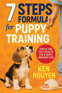 7 Steps Formula for Puppy Training: Simple and Fast Results for a Happy, Obedient Dog