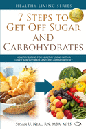 7 Steps to Get Off Sugar and Carbohydrates: Healthy Eating for Healthy Living with a Low-Carbohydrate, Anti-Inflammatory Diet