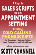 7 Steps to Sales Scripts for B2B Appointment Setting.: Creating Cold Calling Phone Scripts for Business to Business Selling, Lead Generation and Sales Closing. a Primer for Appointment Setters.