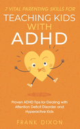7 Vital Parenting Skills for Teaching Kids With ADHD: Proven ADHD Tips for Dealing With Attention Deficit Disorder and Hyperactive Kids