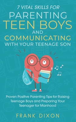 7 Vital Skills for Parenting Teen Boys and Communicating with Your Teenage Son: Proven Positive Parenting Tips for Raising Teenage Boys and Preparing Your Teenager for Manhood - Dixon, Frank