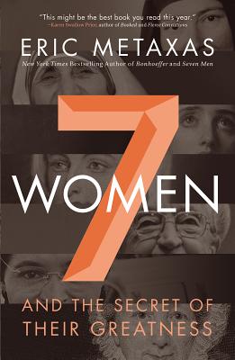 7 Women: And the Secret of Their Greatness - Metaxas, Eric