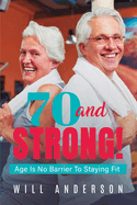 70 and STRONG!: Age Is No Barrier To Staying Fit