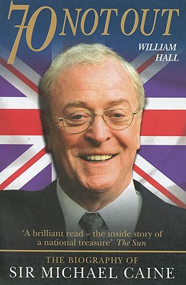 70 Not Out: The Biography of Sir Michael Caine - Hall, William