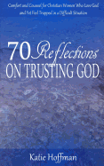 70 Reflections on Trusting God: Comfort and Counsel for Christian Women Who Love God and Yet Feel Trapped in a Difficult Situation