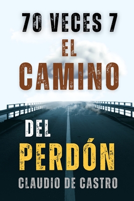 70 Veces 7: El Camino del Perdon - S, Claudio De Castro