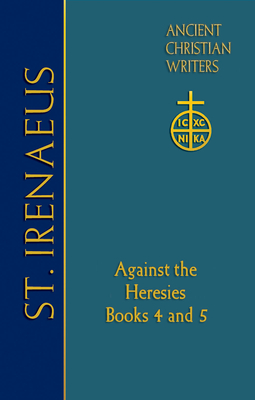 72. St. Irenaeus of Lyons: Against the Heresies: Books 4 and 5 - St Irenaeus of Lyons, and Unger, Dominic (Commentaries by), and Moringiello, Scott D (Revised by)