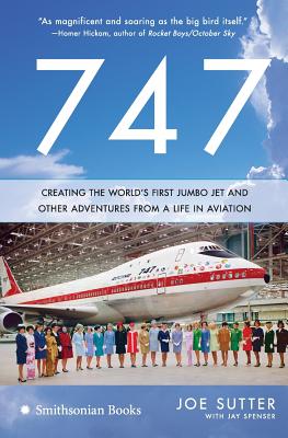 747: Creating the World's First Jumbo Jet and Other Adventures from a Life in Aviation - Sutter, Joe