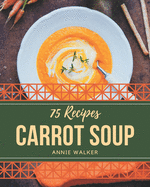 75 Carrot Soup Recipes: Carrot Soup Cookbook - The Magic to Create Incredible Flavor!