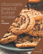 75 Chocolate Peanut Butter Cookie Recipes: From The Chocolate Peanut Butter Cookie Cookbook To The Table