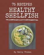 75 Healthy Shellfish Recipes: More Than a Healthy Shellfish Cookbook