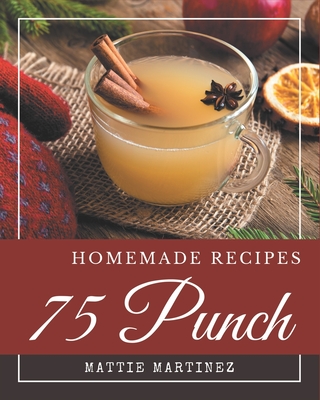 75 Homemade Punch Recipes: Enjoy Everyday With Punch Cookbook! - Martinez, Mattie