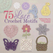 75 Lace Crochet Motifs: Traditional Designs with a Contemporary Twist, for Clothing, Accessories, and Homeware