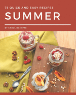 75 Quick and Easy Summer Recipes: A One-of-a-kind Quick and Easy Summer Cookbook