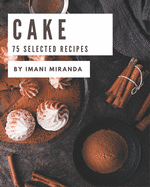 75 Selected Cake Recipes: I Love Cake Cookbook!