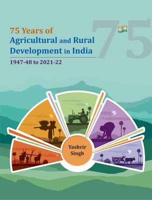 75 Years of Agricultural and Rural Development in India: 1947-48 to 2021-22 - Singh, Yashvir, PhD
