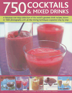 750 Cocktails & Mixed Drinks: A Fabulous One-Stop Collection of the World's Greatest Drink Recipes, Shows in 1600 Photographs with All the Mixing Techniques Explained Step by Step