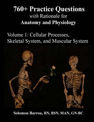 760+ Practice Questions with Rationale for Anatomy and Physiology: Volume 1: Cellular Processes, Skeletal System, and Muscular System - Barroa R N, Solomon