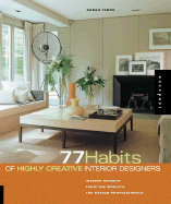 77 Habits of Highly Creative Interior Designers: Insider Secrets from the World's Top Design Professionals - Lynch, Sarah