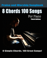 8 Chords 100 Songs Praise and Worship Songbook for Piano: 8 Simple Chords, 100 Great Songs - Third Edition