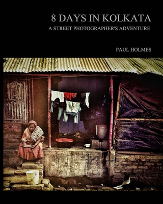 8 days in kolkata: A street photographer's adventure - Holmes, Paul