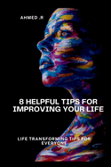 8 Helpful Tips for Improving Your Life: Life Transforming Tips for Everyone