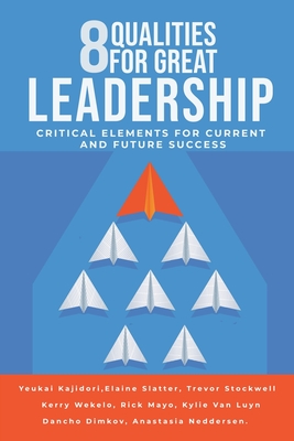 8 Qualities for Great Leadership: Critical Elements for Current and Future Success - Kajidori, Yeukai, and Stockwell, Trevor, and Slatter, Elaine