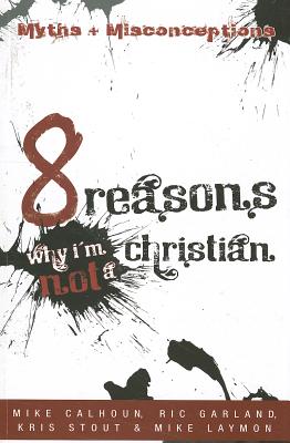 8 Reasons Why I'm Not a Christian - Calhoun, Mike, and Garland, Ric, and Stout, Kris