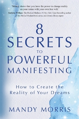 8 Secrets to Powerful Manifesting: How to Create the Reality of Your Dreams - Morris, Mandy