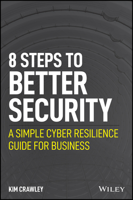 8 Steps to Better Security: A Simple Cyber Resilience Guide for Business - Crawley, Kim