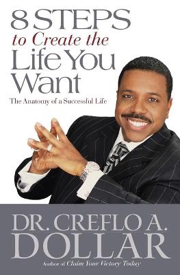 8 Steps to Create the Life You Want: The Anatomy of a Successful Life - Dollar, Creflo, Dr.
