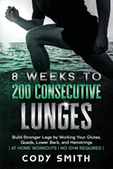 8 Weeks to 200 Consecutive Lunges: Build Stronger Legs by Working Your Glutes, Quads, Lower Back, and Hamstrings at Home Workouts No Gym Required