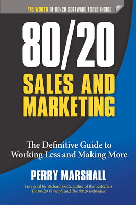 80/20 Sales and Marketing: The Definitive Guide to Working Less and Making More - Marshall, Perry, and Koch, Richard (Foreword by)