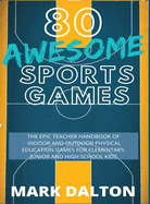 80 Awesome Sports Games: The Epic Teacher Handbook of 80 Indoor & Outdoor Physical Education Games for Elementary and High School Kids
