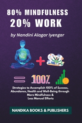 80% Mindfulness, 20% Work: Strategies to Accomplish 100% of Success, Abundance, Health and Well-Being through More Mindfulness & Less Manual Efforts - Iyengar, Nandini Alagar