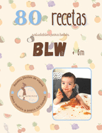 +80 Recetas Blw: +80 Recetas saludables y fciles para bebs en la alimentacin complementaria BLW a partir de 6 meses.