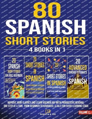 80 Spanish Short Stories - 4 Books in 1: Improve Your Fluency and Learn Vocabulary with Progressive Reading, One Step at a Time. From Beginner to Advanced, A Tale for Every Learning Stage - A Lot, Acquire