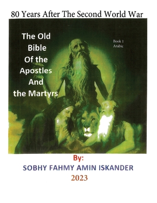 80 Years After the Second World War: The Old Bible Of the Apostles And the Martyrs: Book 1 Arabic - Iskander, Sobhy Fahmy Amin