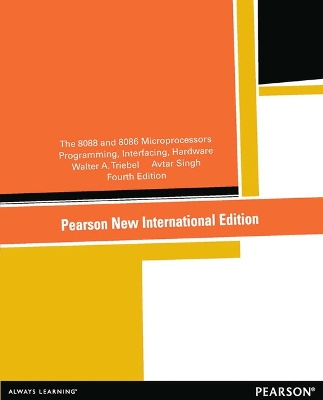 8088 and 8086 Microprocessors, The: Programming, Interfacing, Software, Hardware, and Applications: Pearson New International Edition - Triebel, Walter, and Singh, Avtar